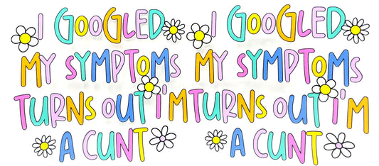 I googled my symptoms, turns out I'm a C**t